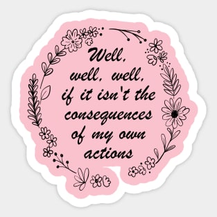 Well , Well, Well If It Isn't The Consequences Of My Own Actions Sticker